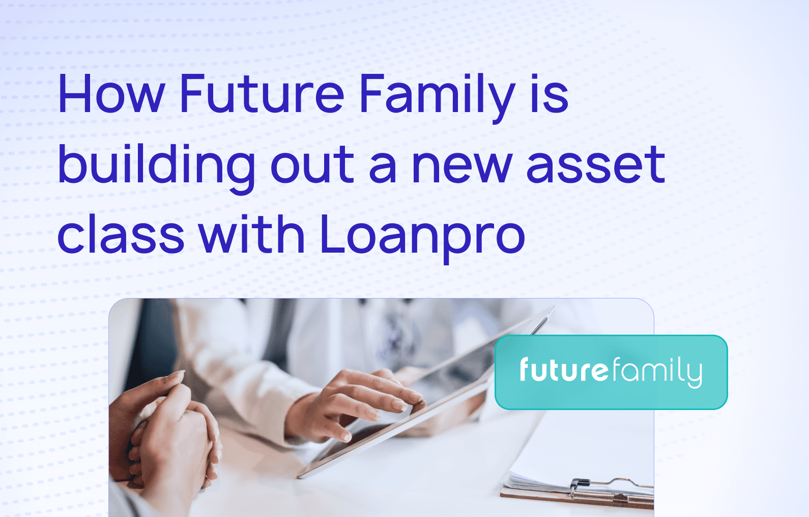 Case study graphic titled 'How Future Family is building out a new asset class with LoanPro' featuring the Future Family logo and a healthcare professional using a tablet with a patient.
